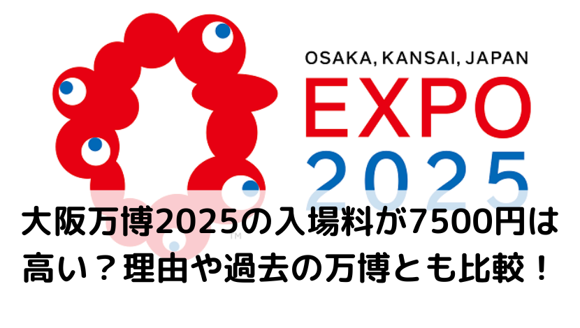 大阪万博2025の入場料が7500円と高いのはなぜ？理由や過去の万博とも比較！