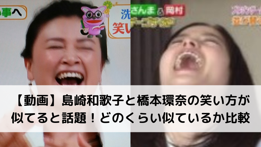 【動画】島崎和歌子と橋本環奈の笑い方が似てると話題！どのくらい似ているか比較！